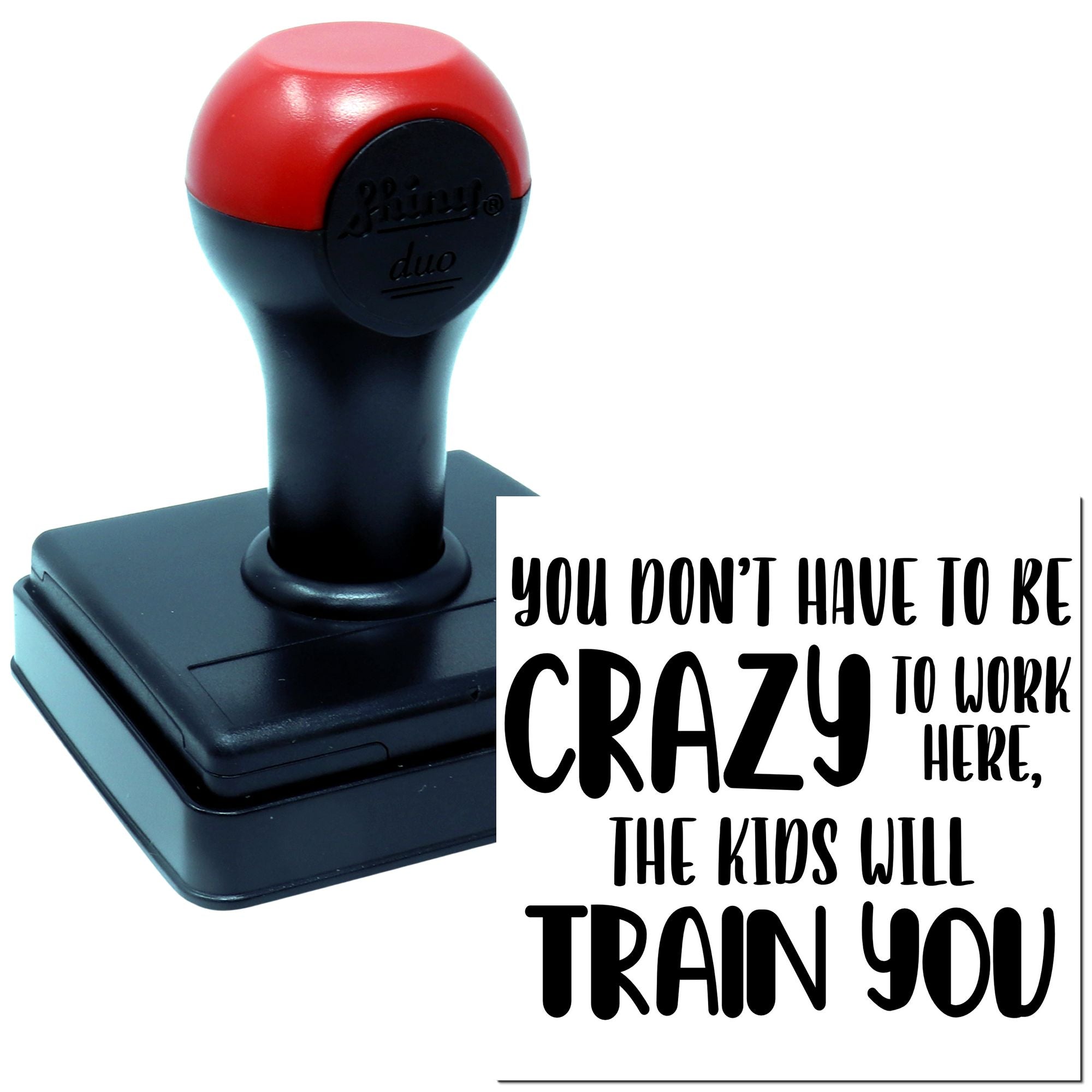 Custom self-inking rubber stamp with humorous quote: You dont have to be crazy to work here, the kids will train you.
