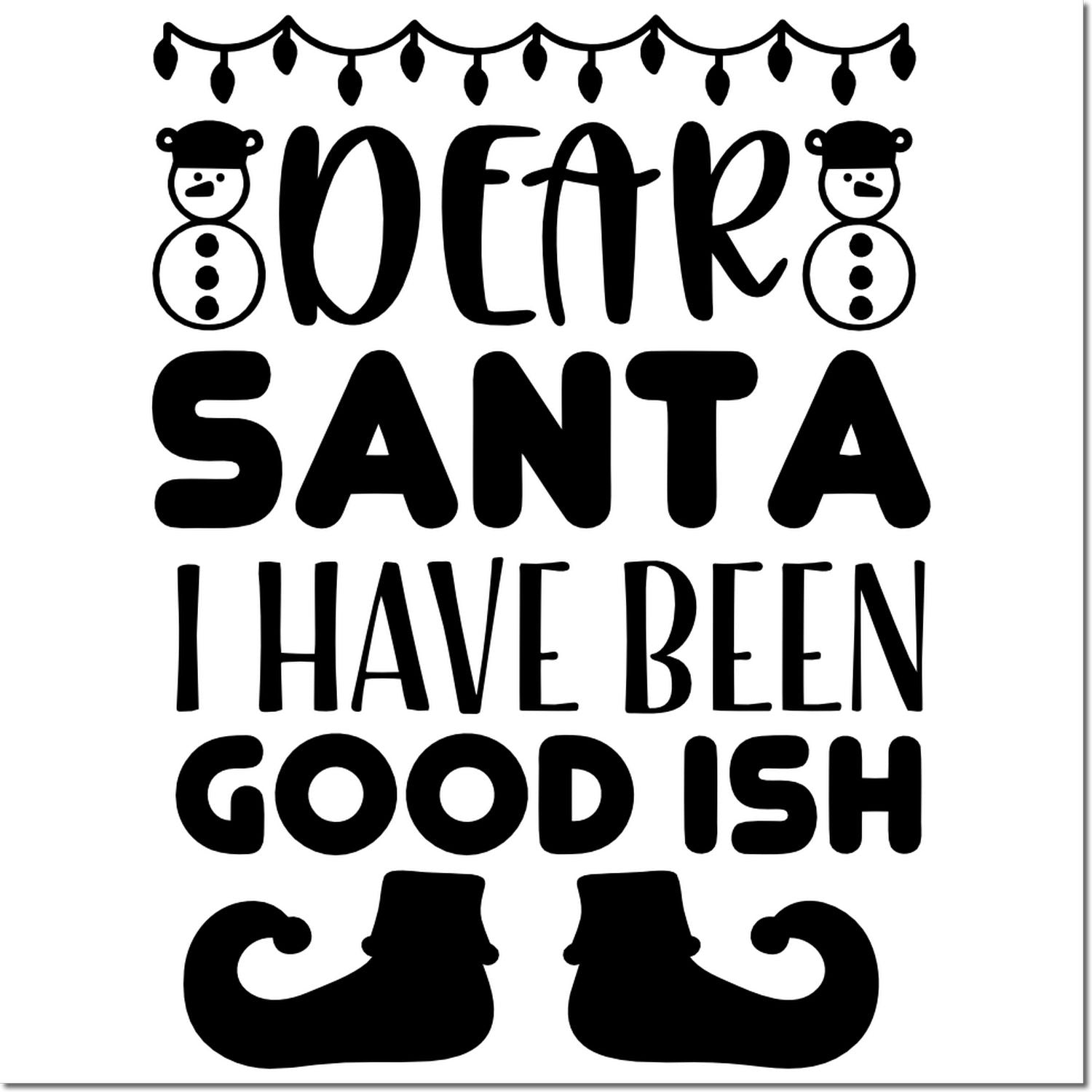 Dear Santa I Have Been Good Ish Christmas rubber stamp design with snowmen and elf shoes, funny holiday crafting phrase.