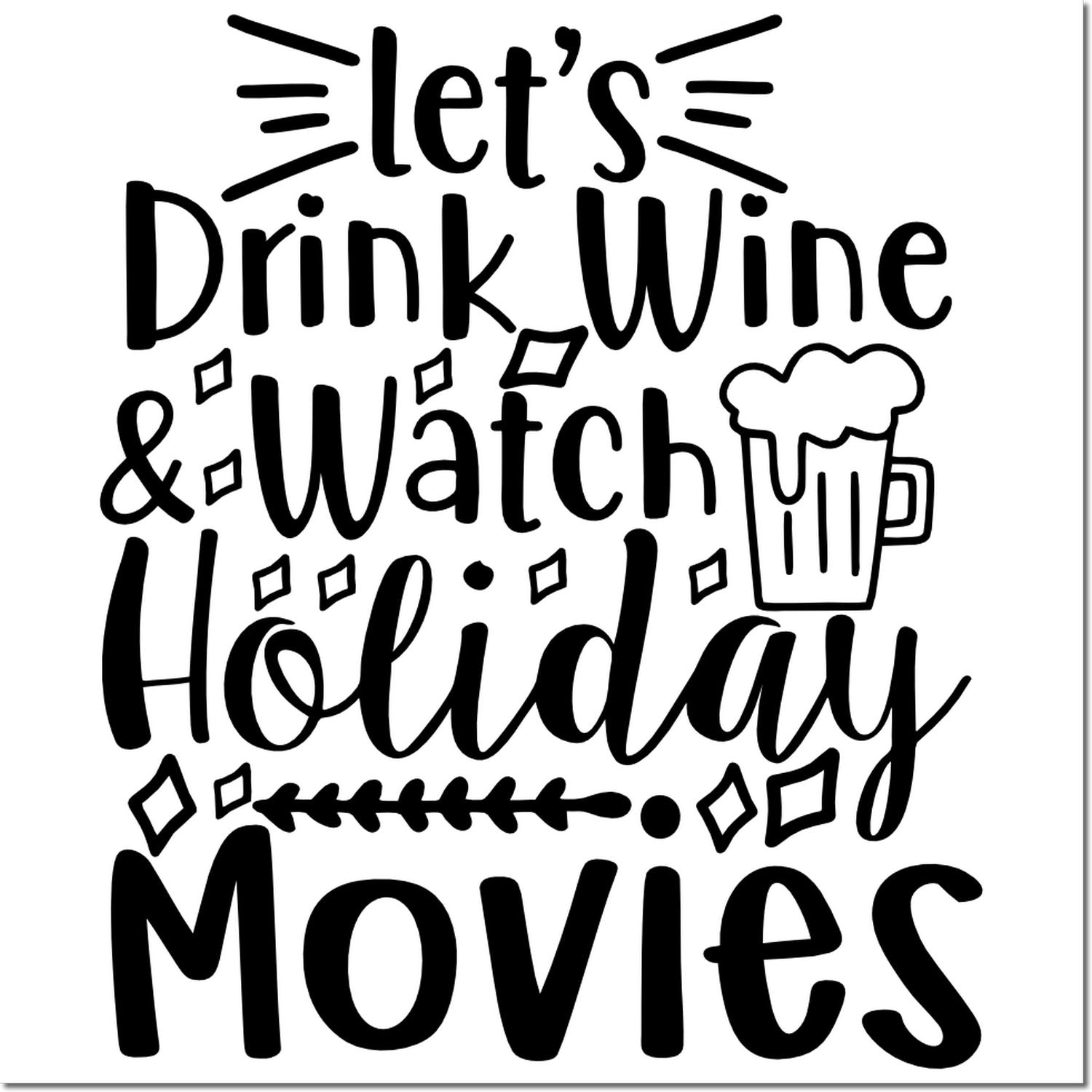 Holiday rubber stamp design reading Lets Drink Wine & Watch Holiday Movies with a beer mug graphic.