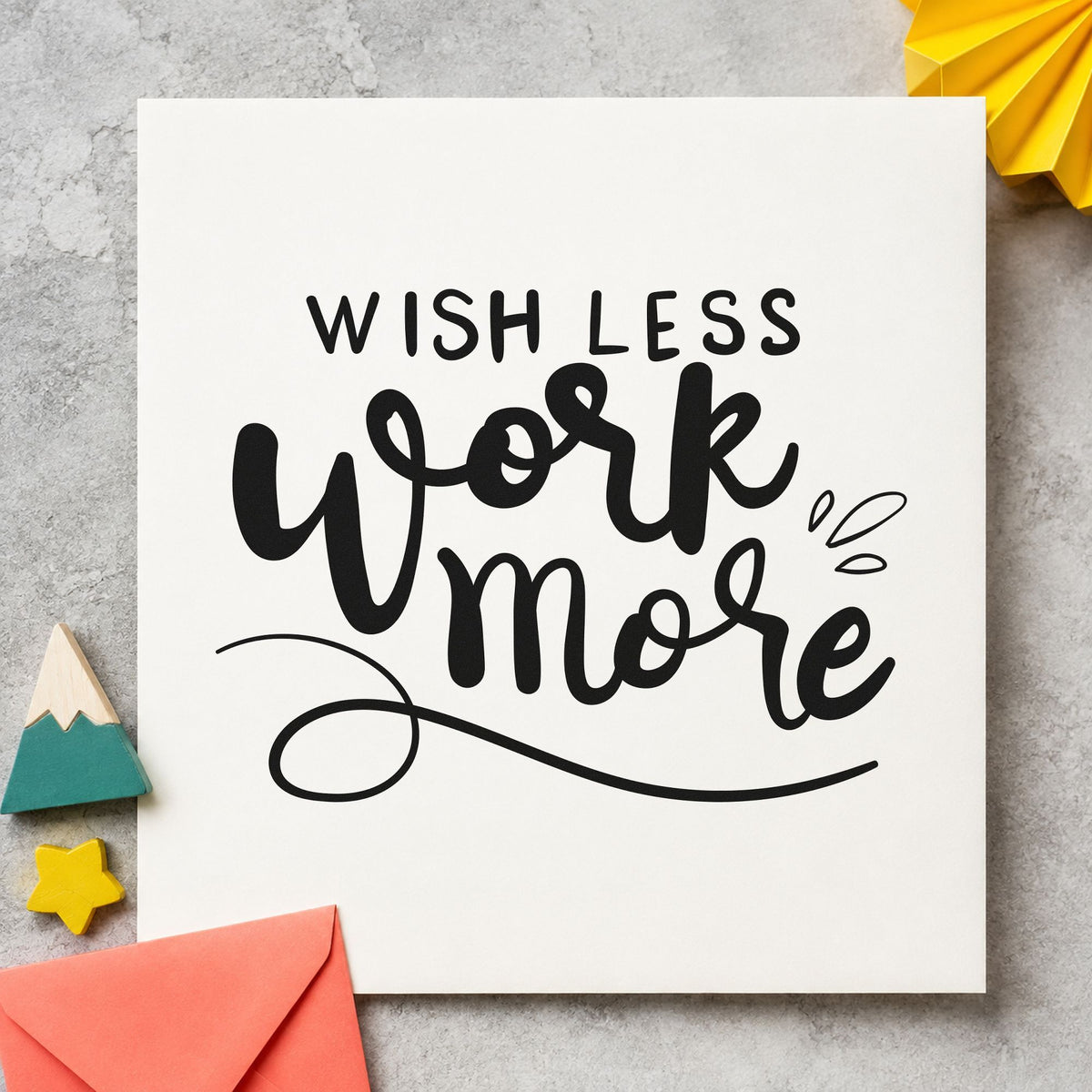 Wish Less Work More rubber stamp printed in black ink, ready for sweeping rule cards and similar paper crafts.