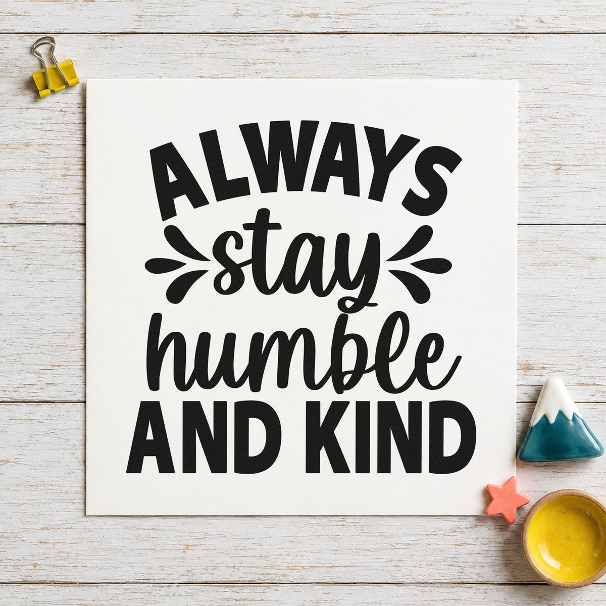 Always Stay Humble And Kind rubber stamp printed in black ink, ready for bold splash cards and similar paper crafts.