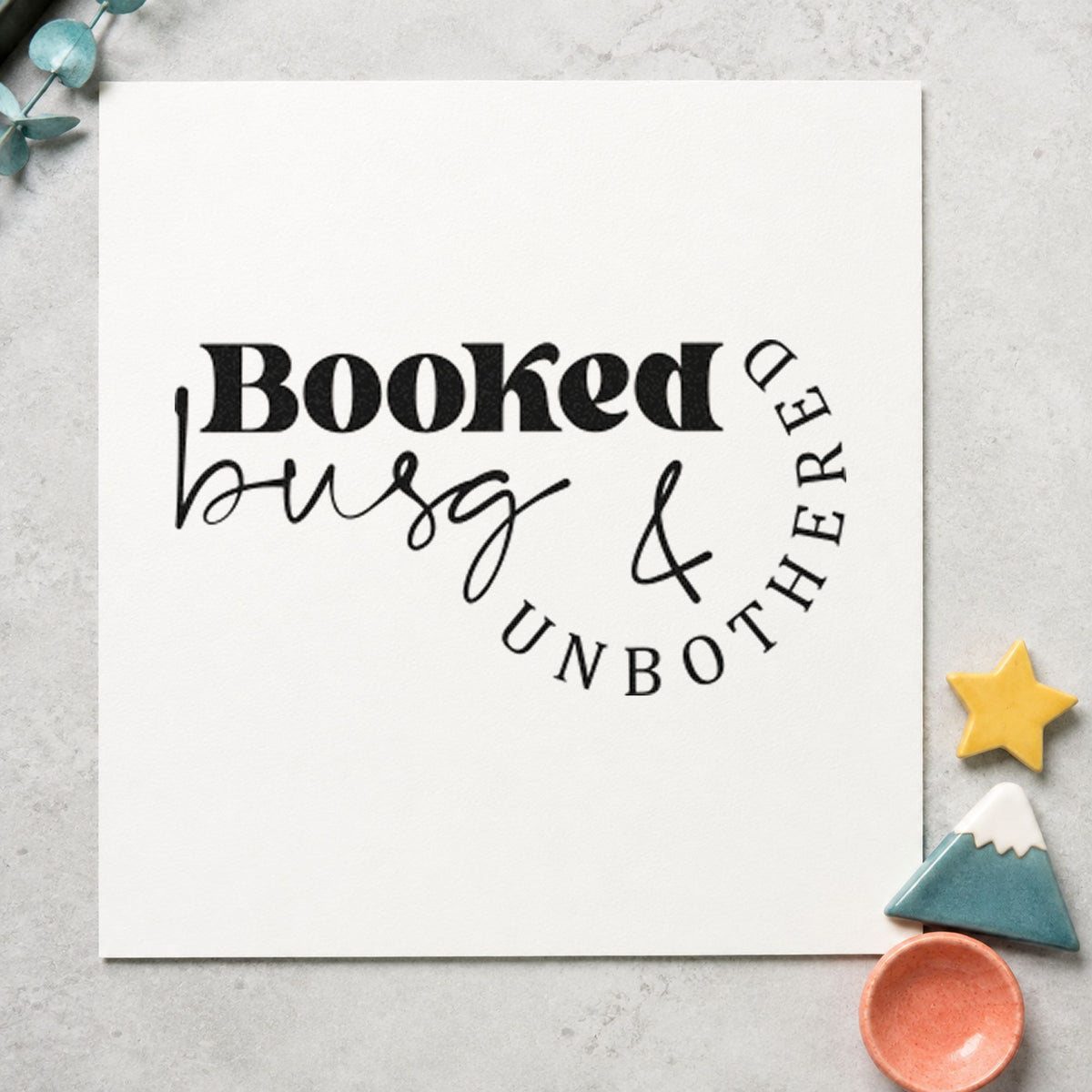 Booked Busy And Unbothered rubber stamp printed in black ink, ready for curved fine cards and similar paper crafts.