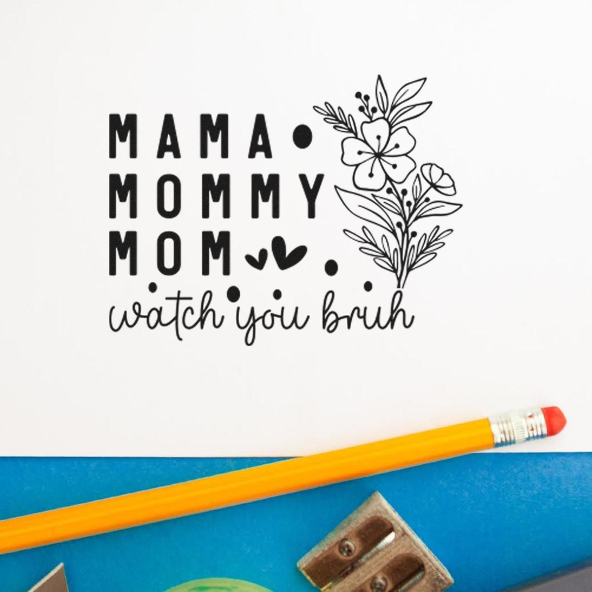 Mama Mommy Mom Watch You Premium Wooden Stamp - Vintage Pro imprint stamped in black ink. The words "Mama mommy mom" and "watch you bruh" appear beside a detailed flower sprig with small hearts and dots.