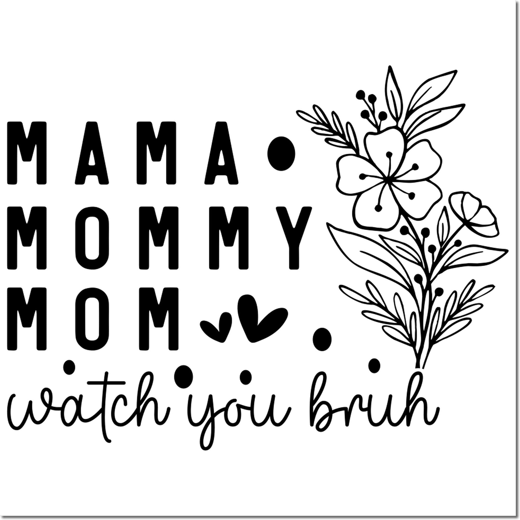 Funny mom rubber stamp design with Mama Mommy watch you bruh text, floral accents, hearts, and dots for a playful gift.