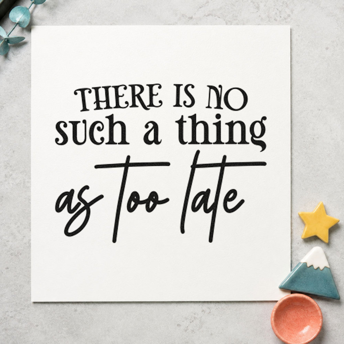 No Such Thing Too Late rubber stamp printed in black ink, ready for skill step sheet and similar paper crafts.