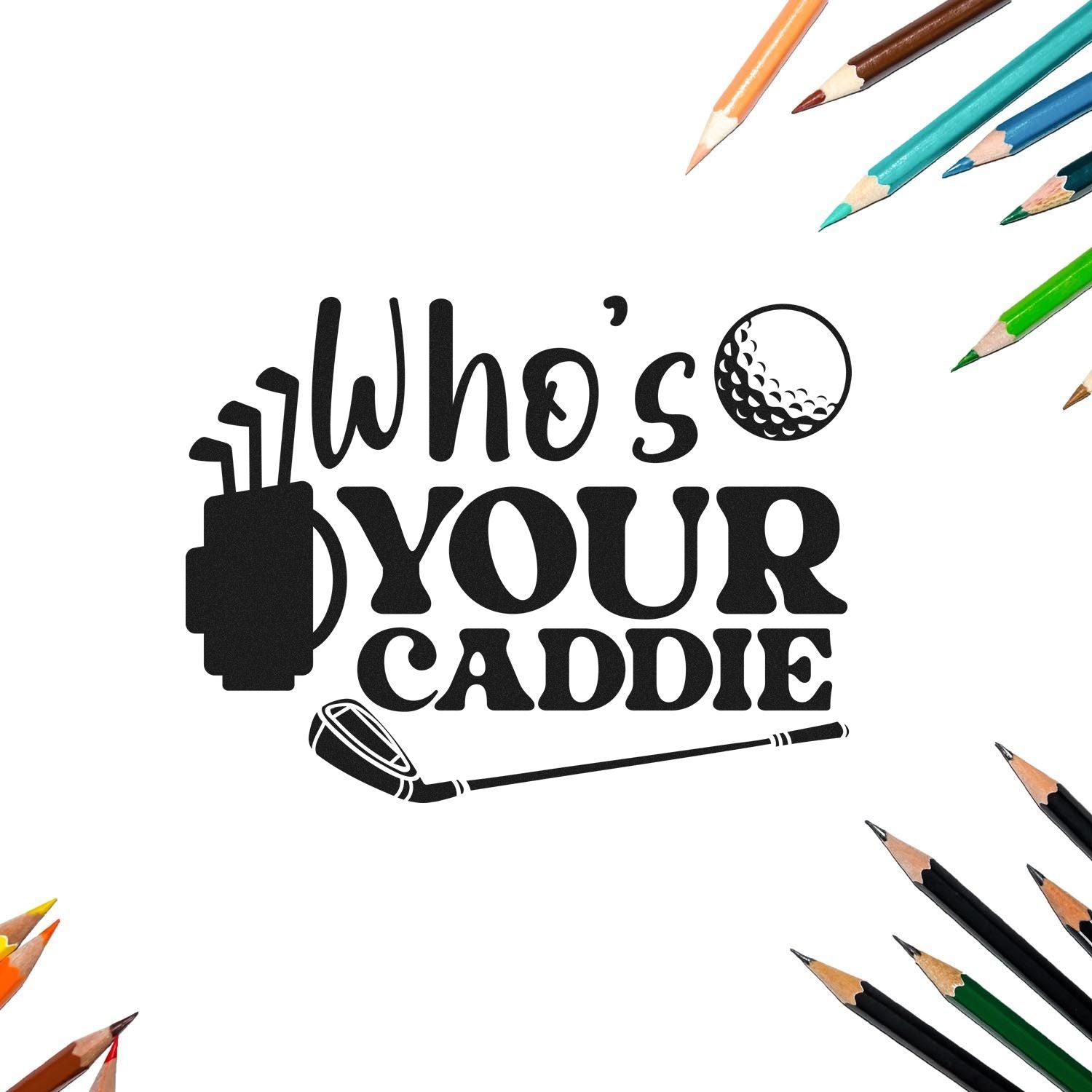 Golf rubber stamp design reading Whos Your Caddie with golf bag, club, and ball graphic.