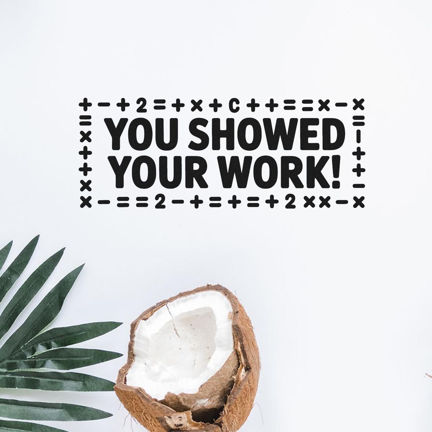 You showed your work teacher rubber stamp for grading student homework, with math symbols and a motivational message.