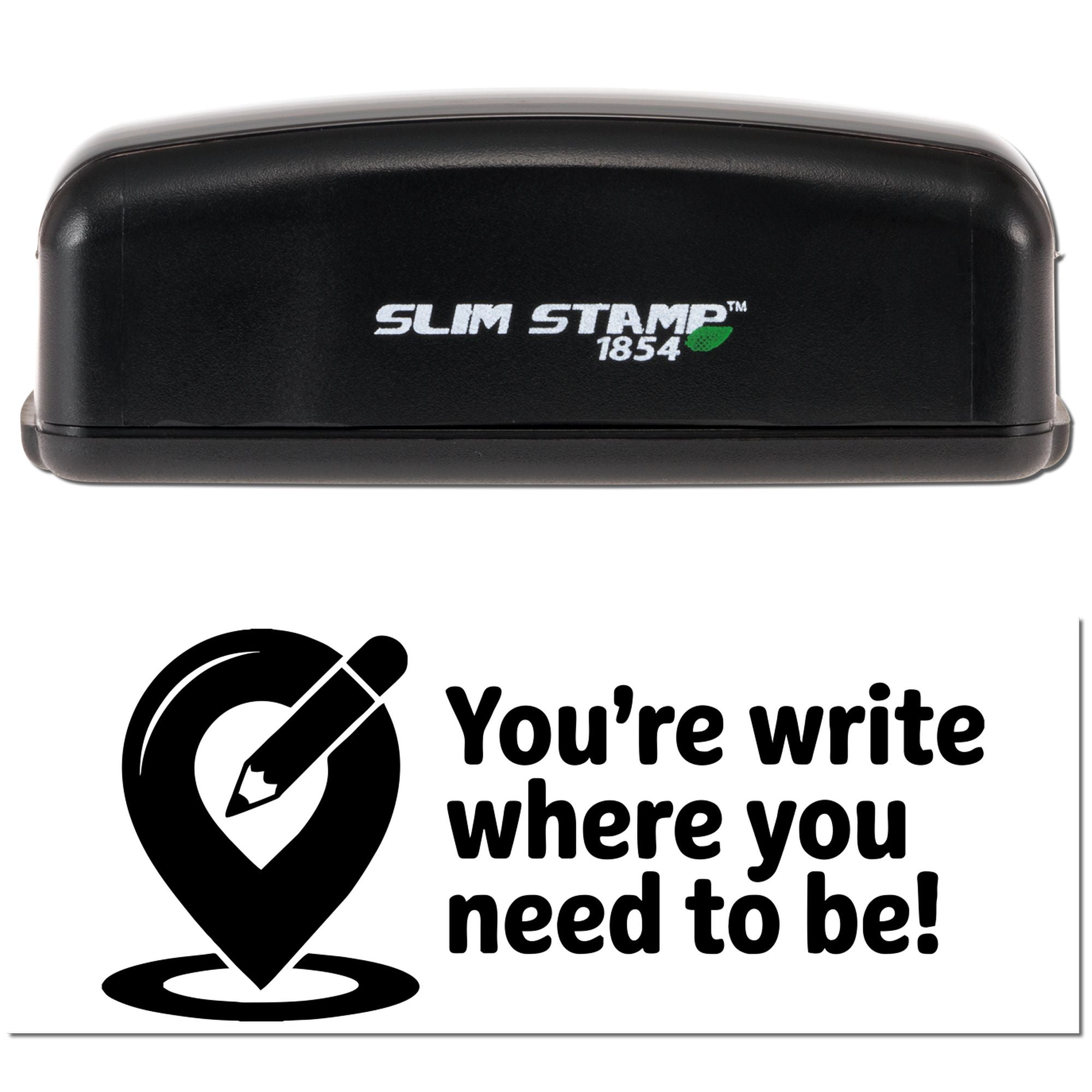 Slim Stamp 1854 custom rubber stamp with Youre write where you need to be! design for office, school, and stationery use.
