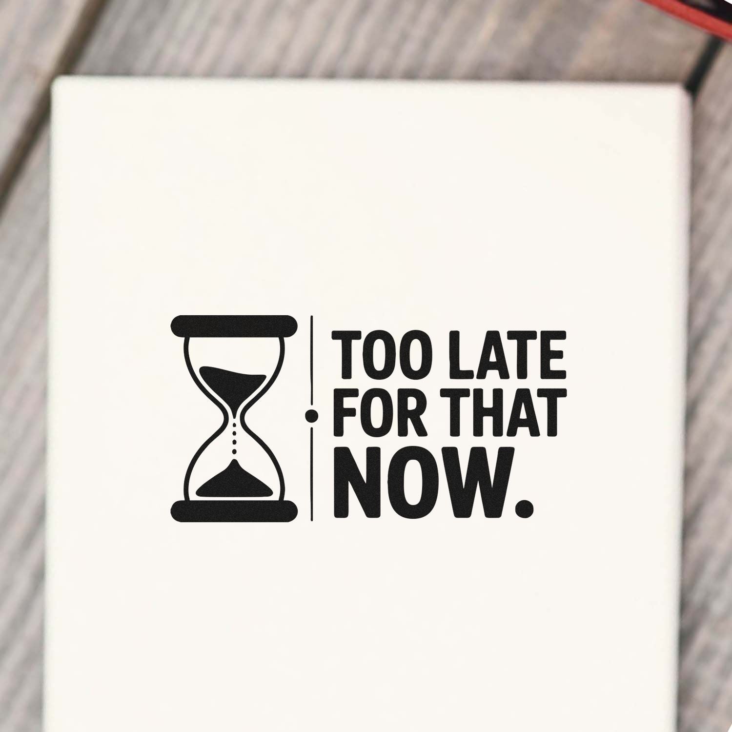 Hourglass rubber stamp with Too Late for That Now message, ideal for office supplies, planners, and craft projects.